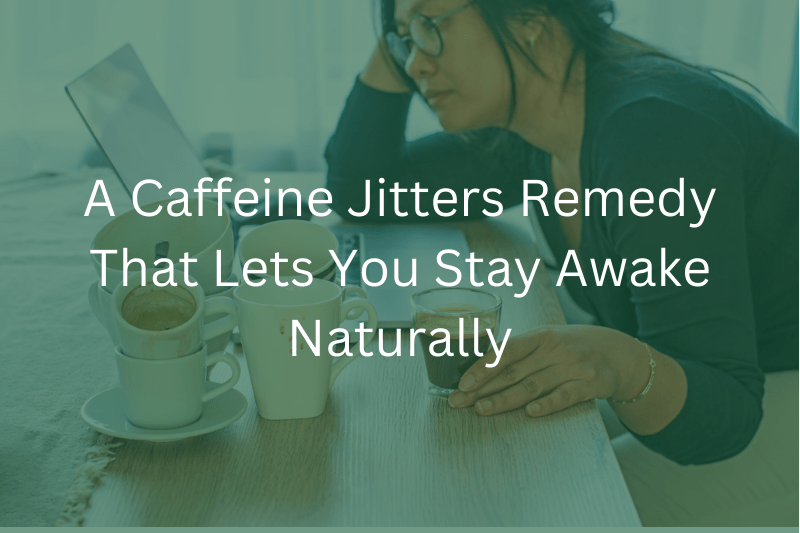 How To Calm Down Caffeine Jitters A Caffeine Jitters Remedy That Lets You Stay Awake Naturally